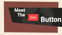 Meet the ban button Meme Template