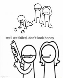 Well we Failed... Don't look Honey Meme Template