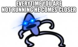 everytime you are not running he comes closer Meme Template