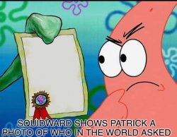 Squidward shows Patrick a photo of who in the world asked Meme Template