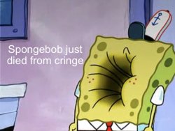 Spongebob just died from cringe Meme Template
