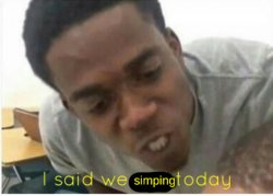 I said we simping today Meme Template