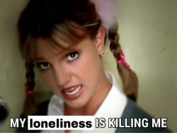 my loneliness is killing me Meme Template