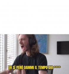 eh si però dammi il tempo Meme Template
