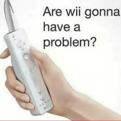 Are wii gonna have a problem Meme Template