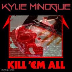 Kylie Minogue Kill em all Meme Template