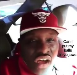 Can I put my balls in yo jaws Meme Template