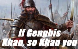If Genghis Khan so Khan you Meme Template