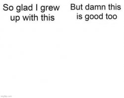 So glas I grew up with this Meme Template