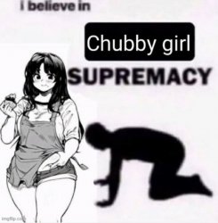I believe in chubby girl supremacy Meme Template