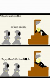 Squish Squish, Enjoy the Guillotine B**ch Meme Template