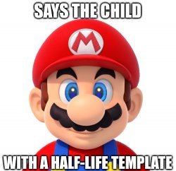 Says the child with a half-life template mario Meme Template