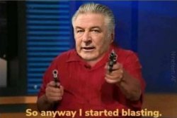 So anyway I started blasting (Alec Baldwin edition) Meme Template