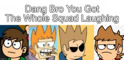 Dang Bro You Got The Whole Squad Laughing Meme Template