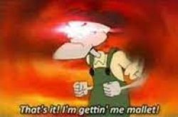 That's It! I'm gettin' me mallet! Meme Template