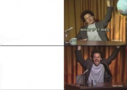 But what if it was X Eric Andre Meme Template