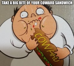 take a big bite of your coward sandwich Meme Template
