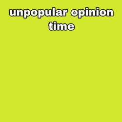 unpopular opinion time Meme Template