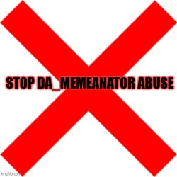 Stop DA_MEMEANATOR abuse Meme Template