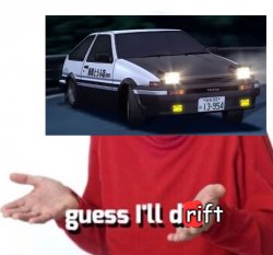 guess i'll drift Meme Template