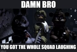 Damn bro, you got the whole squad laughing Meme Template