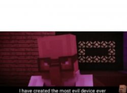 I have created the most evil device ever Meme Template