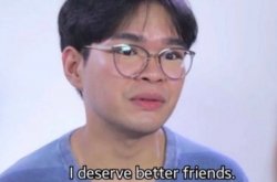 I deserve better friends Meme Template