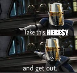 Take this heresy and get out Meme Template