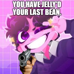 You have Jelly'd your last Bean. Meme Template