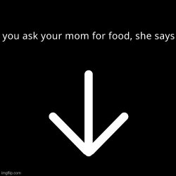 When you ask your mom for food, she says Meme Template