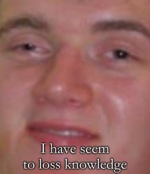 I Have Seem To Loss Knowledge Meme Template