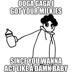 Ooga gaga I got your milkies, since you wanna act like a baby Meme Template
