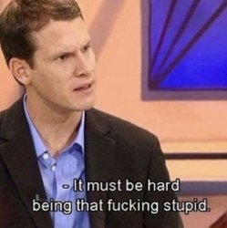 It must be hard being that fucking stupid. Meme Template
