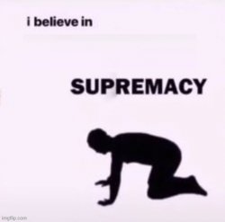 I believe in ___ supremacy Meme Template