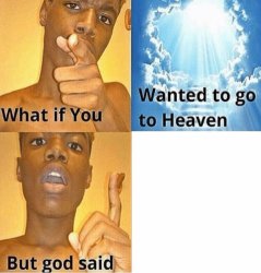 what if you wanted to go to heaven but god said Meme Template