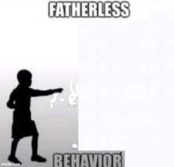 Fatherless with no father at all Meme Template