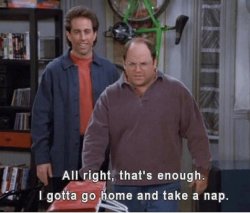 COSTANZA, I GOTTA GO HOME AND TAKE A NAP Meme Template