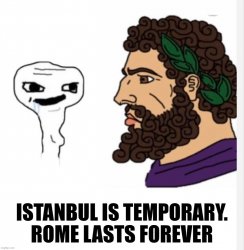 Istanbul is temporary. Rome lasts forever. Meme Template