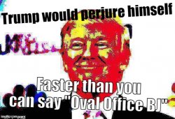 Trump would perjure himself faster than you can say Oval Office Meme Template