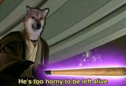 he's too horny to be left alive Meme Template