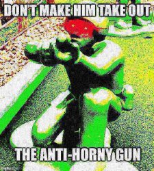 DONT MAKE HIM TAKE OUT THE ANTI HORNY GUN Meme Template