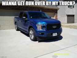 Wanna get run over by my truck? Meme Template