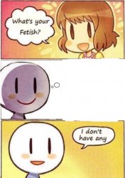 what's your fetish i don't have any Meme Template