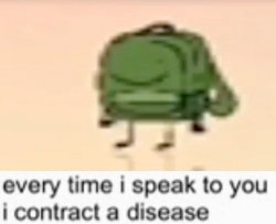 Everytime I speak to you I contract a disease Meme Template
