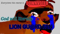 everytime that meme is downvoted. god kills a lion gu@rd fan Meme Template