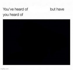 You've heard of ___ but have you heard of ___? Meme Template