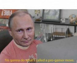 Vladimir Putin I'm gonna do what's called a pro-gamer move Meme Template