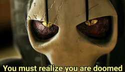 Star Wars General Grievous - You must realize you are doomed Meme Template