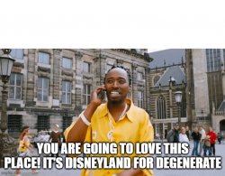 You are going to love this place! It's Disneyland for degenerate Meme Template
