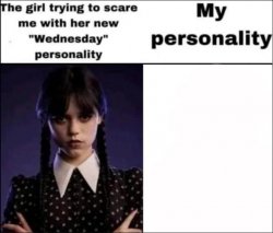 The girl trying to scare me with her new Wednesday personality Meme Template